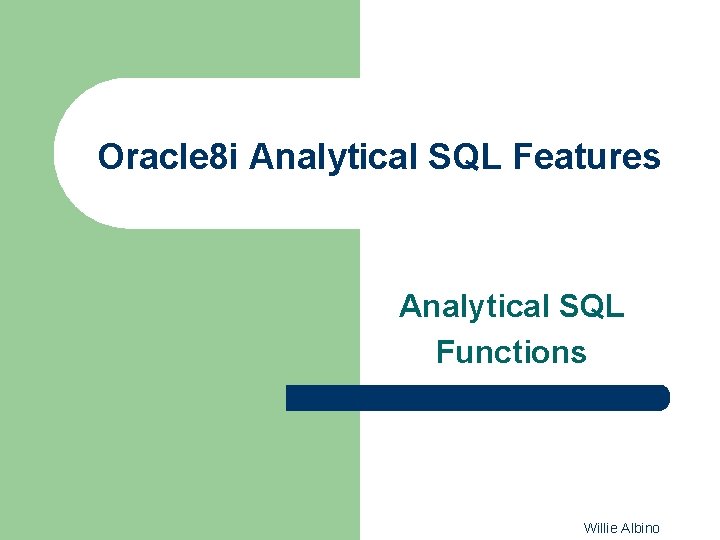 Oracle 8 i Analytical SQL Features Analytical SQL Functions Willie Albino 