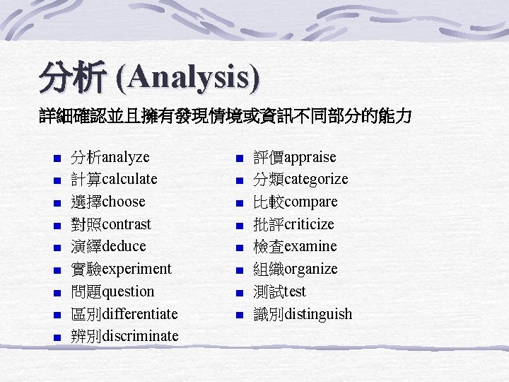 分析 (Analysis) 詳細確認並且擁有發現情境或資訊不同部分的能力 分析analyze 計算calculate 選擇choose 對照contrast 演繹deduce 實驗experiment 問題question 區別differentiate 辨別discriminate 評價appraise 分類categorize