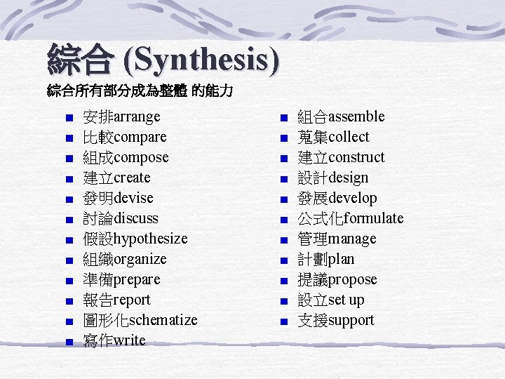 綜合 (Synthesis) 綜合所有部分成為整體 的能力 安排arrange 比較compare 組成compose 建立create 發明devise 討論discuss 假設hypothesize 組織organize 準備prepare 報告report