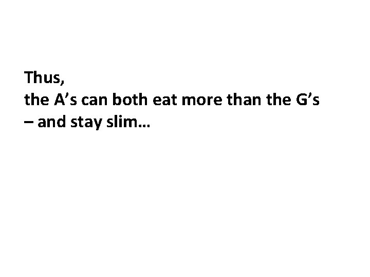 Thus, the A’s can both eat more than the G’s – and stay slim…
