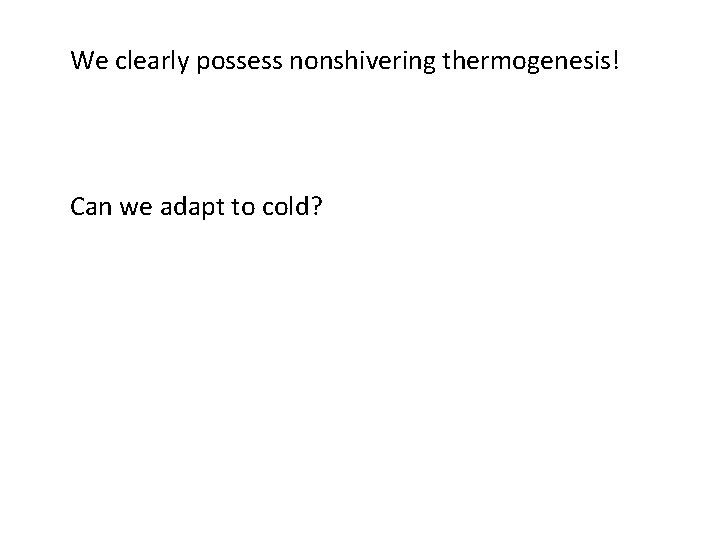We clearly possess nonshivering thermogenesis! Can we adapt to cold? 