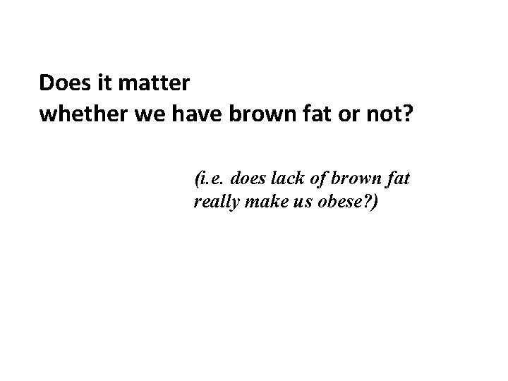 Does it matter whether we have brown fat or not? (i. e. does lack