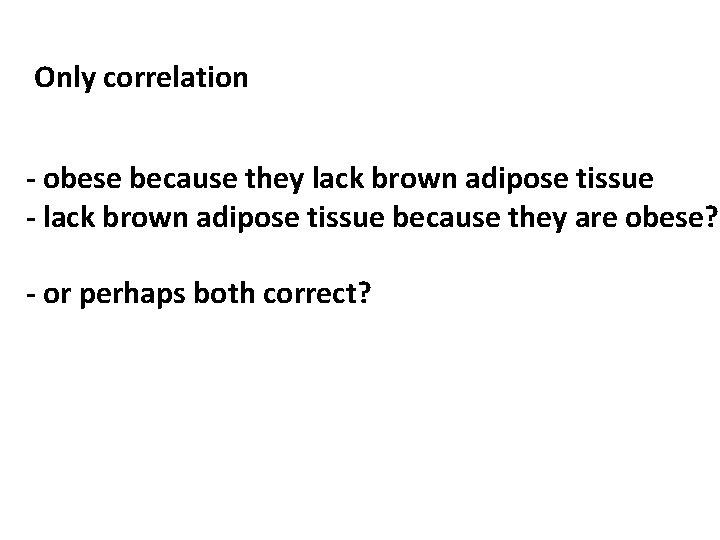 Only correlation - obese because they lack brown adipose tissue - lack brown adipose