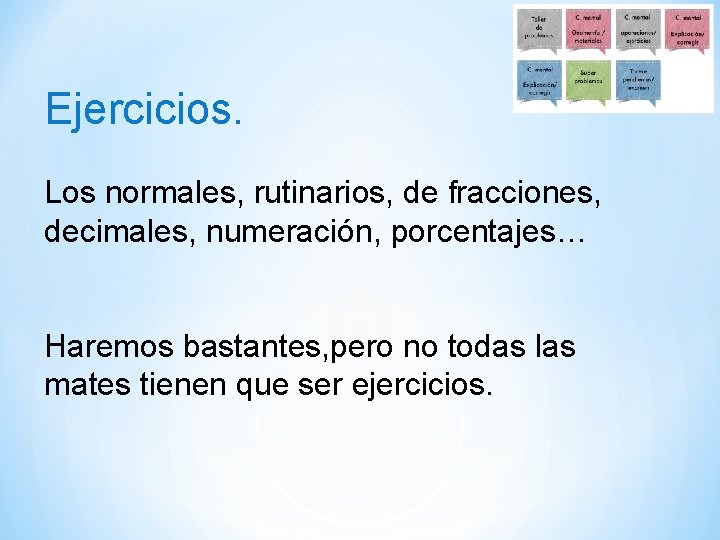 Ejercicios. Los normales, rutinarios, de fracciones, decimales, numeración, porcentajes… Haremos bastantes, pero no todas