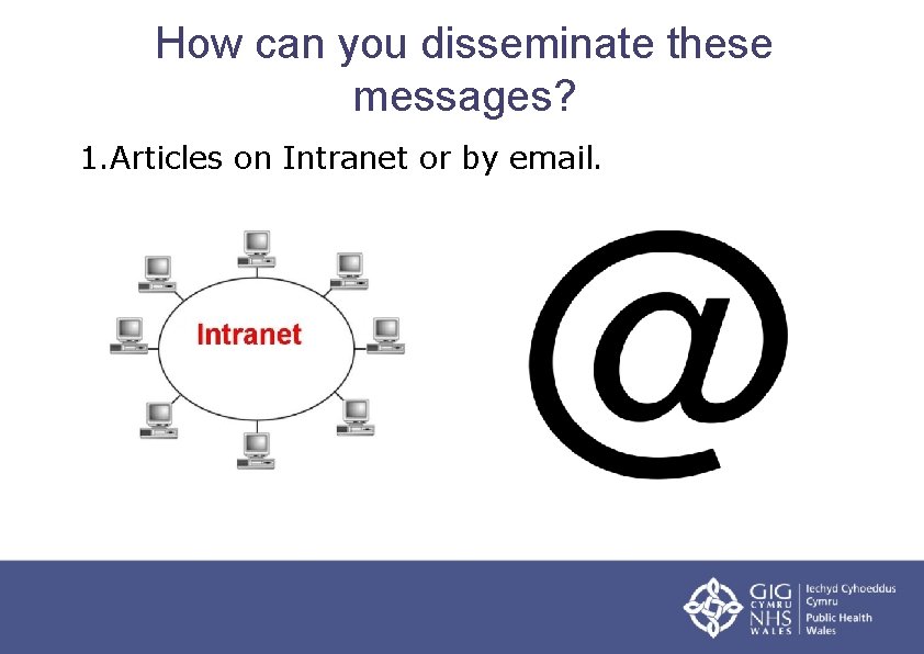 How can you disseminate these messages? 1. Articles on Intranet or by email. 