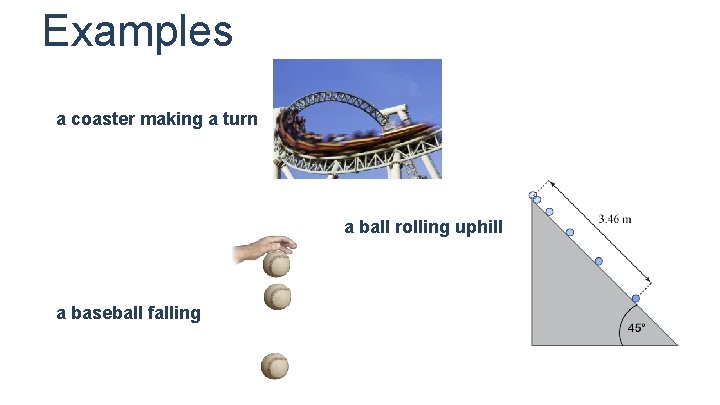 Examples a coaster making a turn a ball rolling uphill a baseball falling 