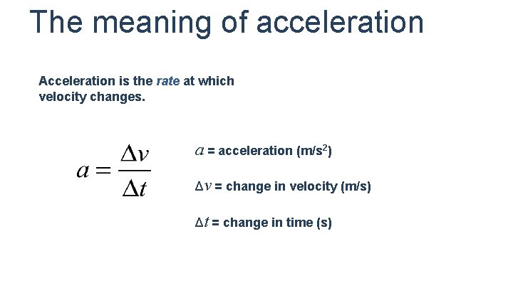 The meaning of acceleration Acceleration is the rate at which velocity changes. a =