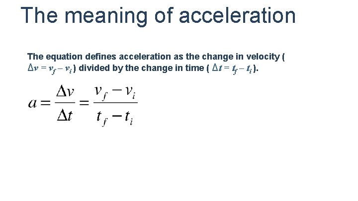 The meaning of acceleration The equation defines acceleration as the change in velocity (