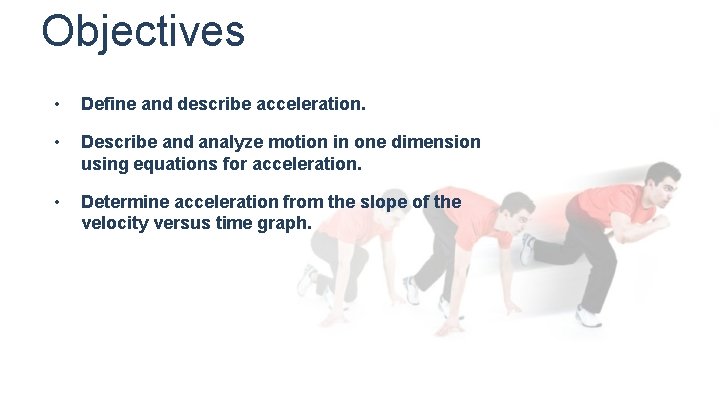 Objectives • Define and describe acceleration. • Describe and analyze motion in one dimension