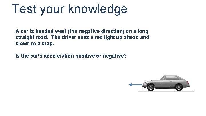 Test your knowledge A car is headed west (the negative direction) on a long