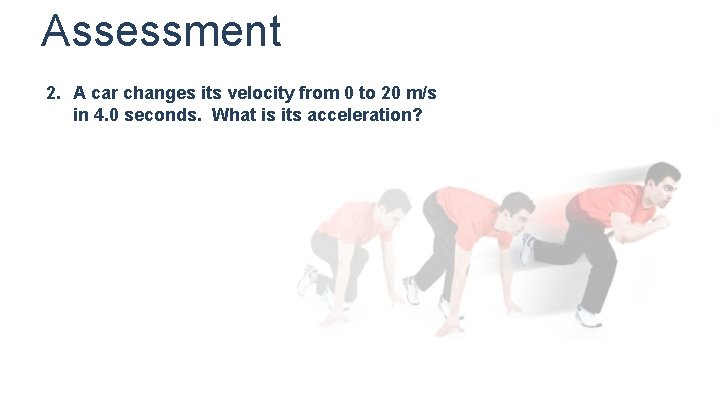 Assessment 2. A car changes its velocity from 0 to 20 m/s in 4.