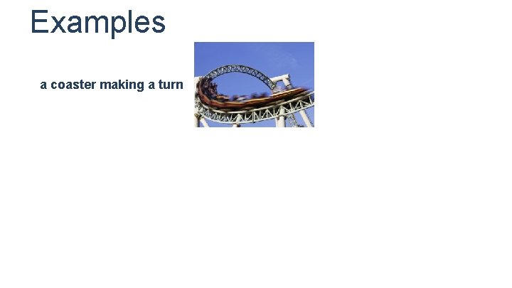 Examples a coaster making a turn 