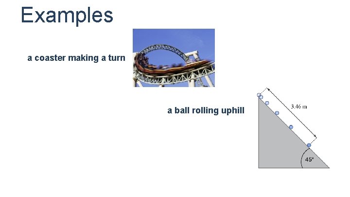Examples a coaster making a turn a ball rolling uphill 