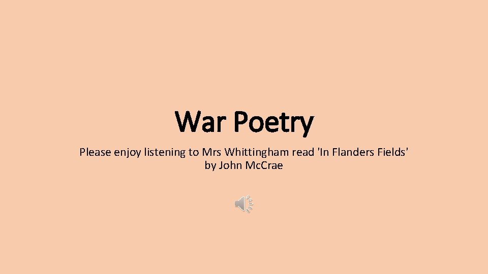 War Poetry Please enjoy listening to Mrs Whittingham read 'In Flanders Fields' by John