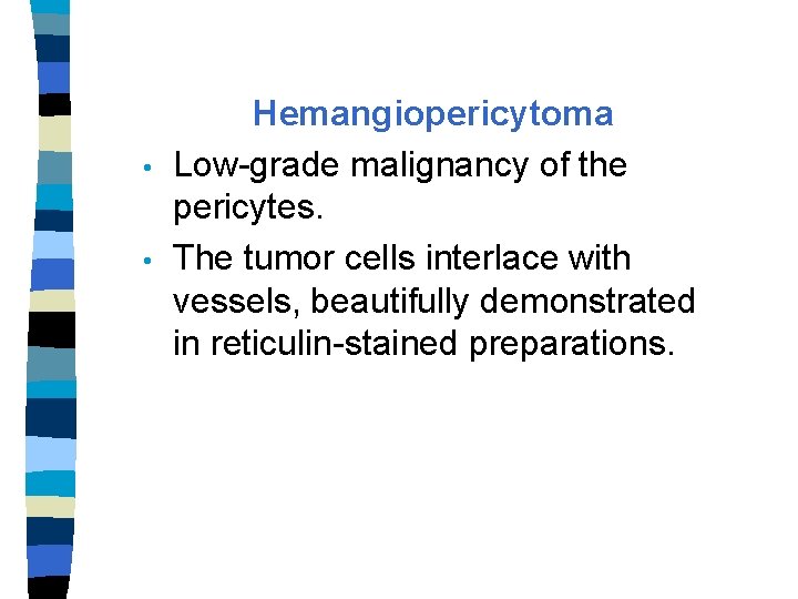  • • Hemangiopericytoma Low-grade malignancy of the pericytes. The tumor cells interlace with
