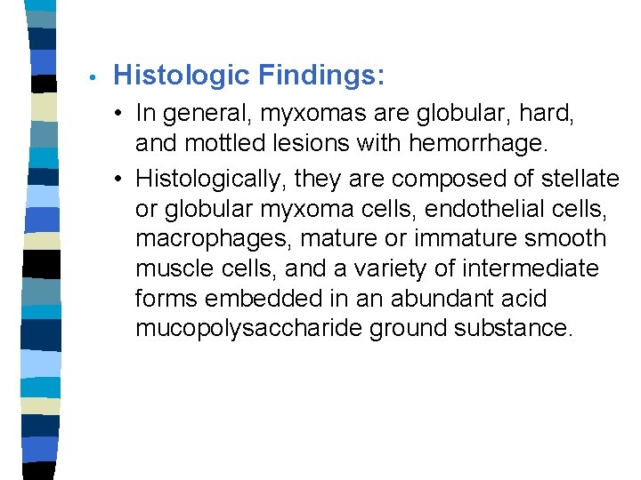  • Histologic Findings: • In general, myxomas are globular, hard, and mottled lesions