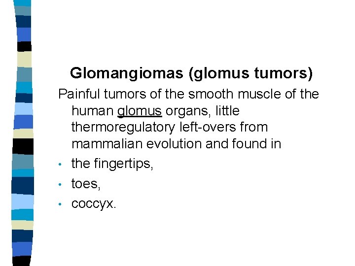 Glomangiomas (glomus tumors) Painful tumors of the smooth muscle of the human glomus organs,