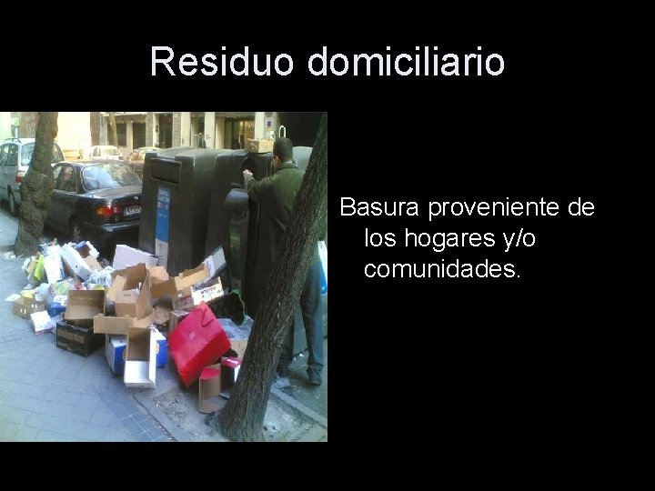 Residuo domiciliario Basura proveniente de los hogares y/o comunidades. 