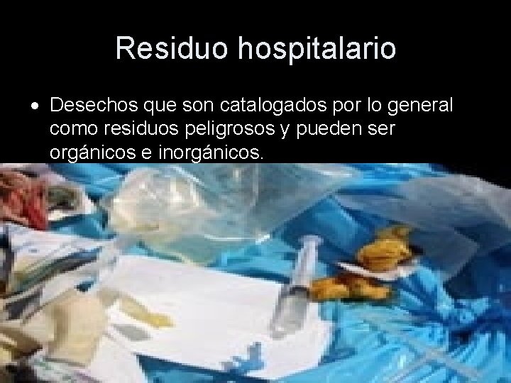 Residuo hospitalario Desechos que son catalogados por lo general como residuos peligrosos y pueden