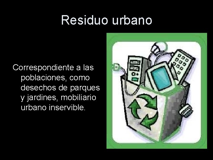 Residuo urbano Correspondiente a las poblaciones, como desechos de parques y jardines, mobiliario urbano