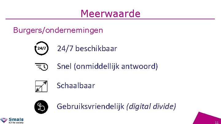 Meerwaarde Burgers/ondernemingen 24/7 beschikbaar Snel (onmiddellijk antwoord) Schaalbaar Gebruiksvriendelijk (digital divide) 11 