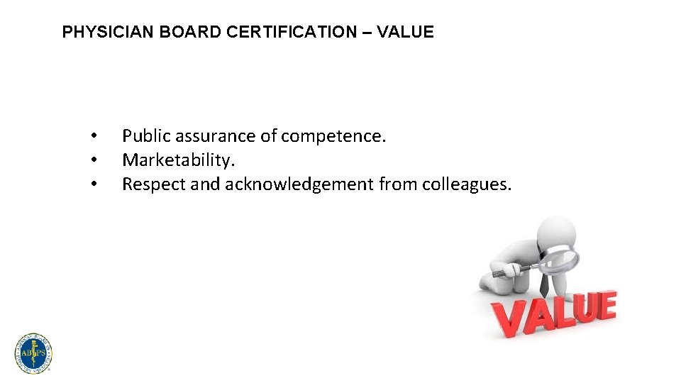 PHYSICIAN BOARD CERTIFICATION – VALUE • • • Public assurance of competence. Marketability. Respect