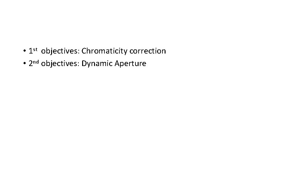  • 1 st objectives: Chromaticity correction • 2 nd objectives: Dynamic Aperture 