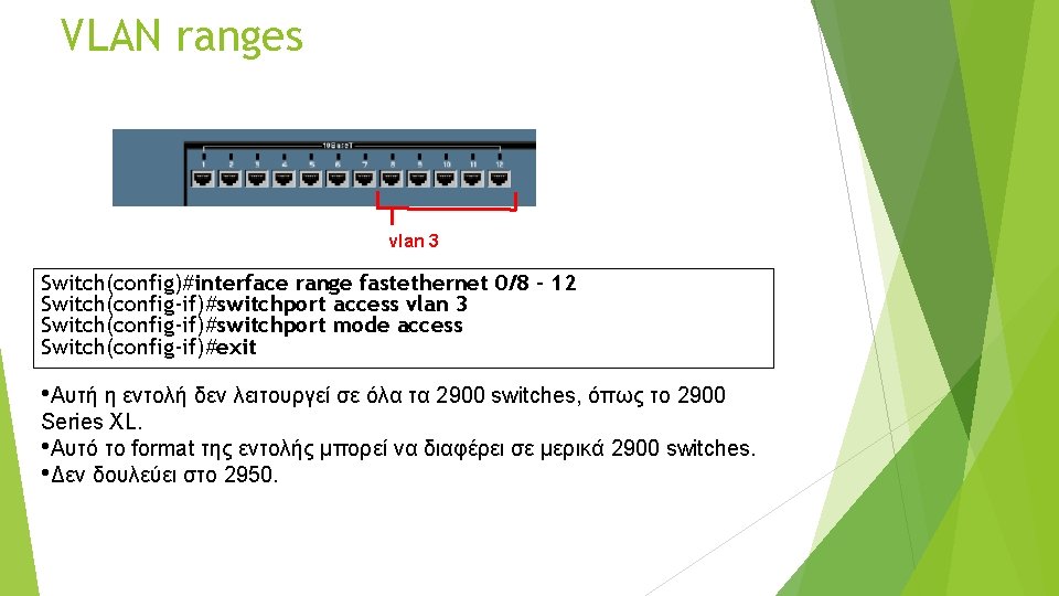VLAN ranges vlan 3 Switch(config)#interface range fastethernet 0/8 - 12 Switch(config-if)#switchport access vlan 3