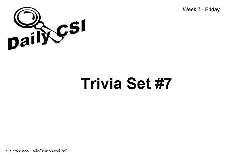 Week 7 - Friday Trivia Set #7 T. Trimpe 2006 http: //sciencespot. net/ 