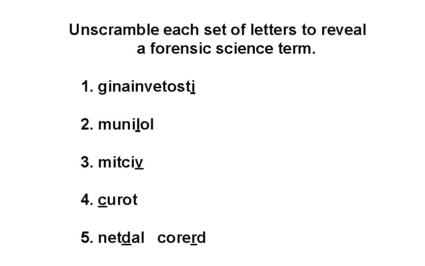 Unscramble each set of letters to reveal a forensic science term. 1. ginainvetosti 2.