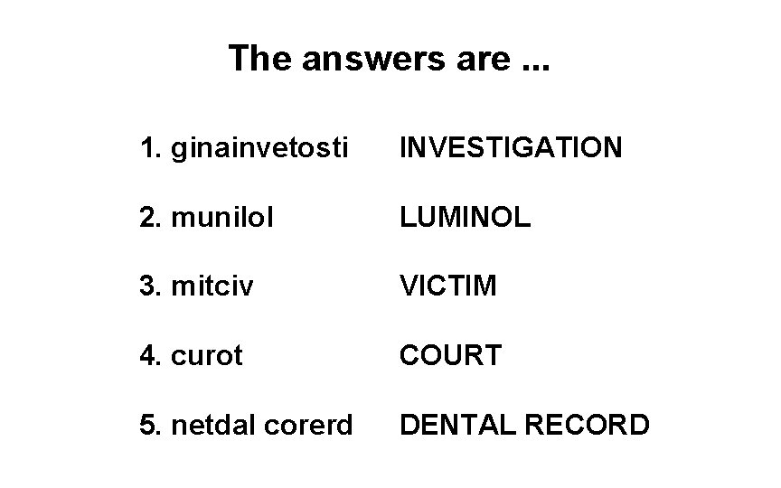 The answers are. . . 1. ginainvetosti INVESTIGATION 2. munilol LUMINOL 3. mitciv VICTIM