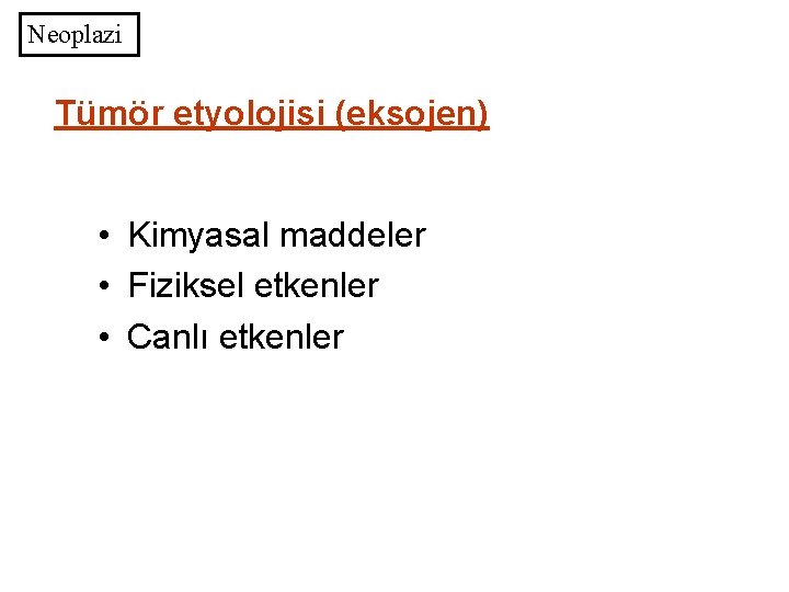 Neoplazi Tümör etyolojisi (eksojen) • Kimyasal maddeler • Fiziksel etkenler • Canlı etkenler 