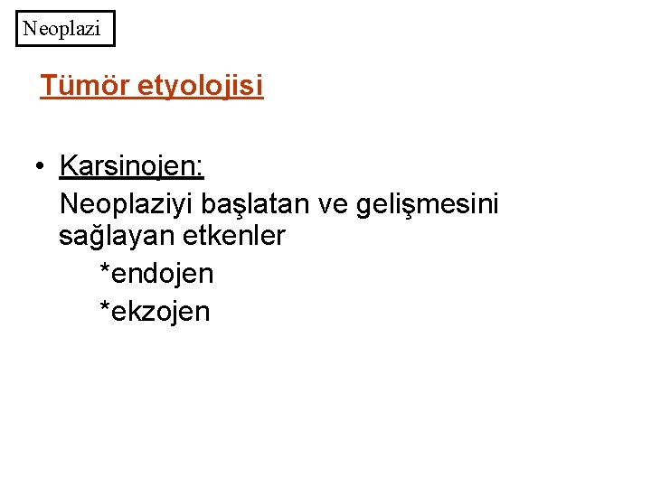 Neoplazi Tümör etyolojisi • Karsinojen: Neoplaziyi başlatan ve gelişmesini sağlayan etkenler *endojen *ekzojen 