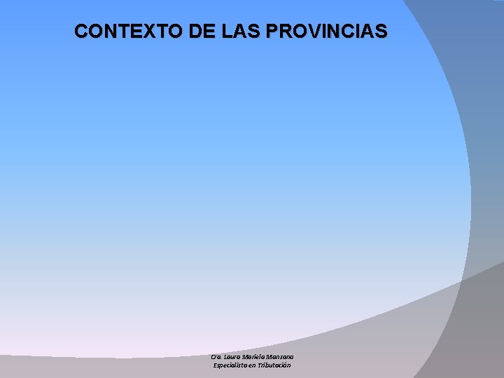 CONTEXTO DE LAS PROVINCIAS Cra. Laura Mariela Manzano Especialista en Tributación 