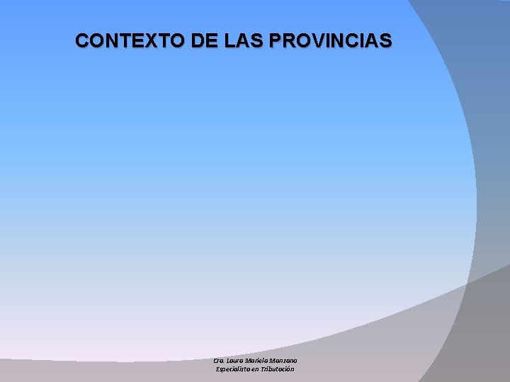 CONTEXTO DE LAS PROVINCIAS Cra. Laura Mariela Manzano Especialista en Tributación 