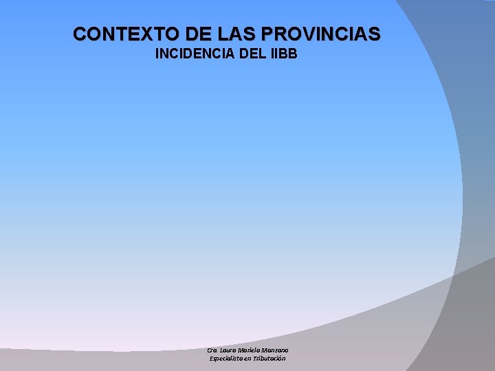 CONTEXTO DE LAS PROVINCIAS INCIDENCIA DEL IIBB Cra. Laura Mariela Manzano Especialista en Tributación