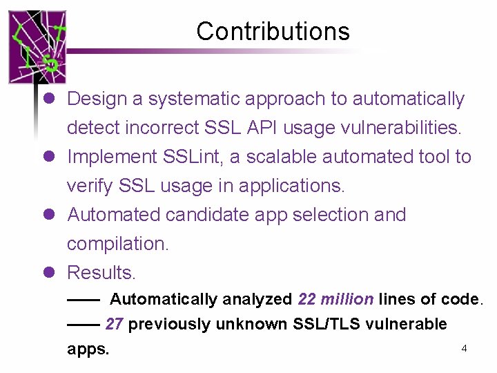 Contributions l Design a systematic approach to automatically detect incorrect SSL API usage vulnerabilities. Contributions l Design a systematic approach to automatically detect incorrect SSL API usage vulnerabilities.