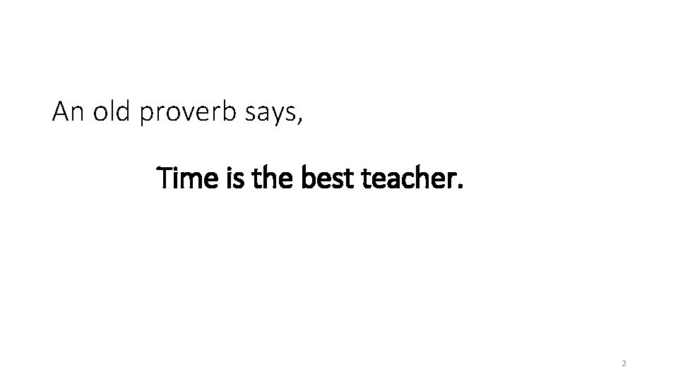 An old proverb says, Time is the best teacher. 2 