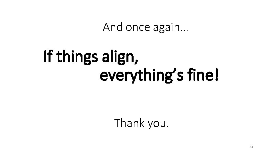 And once again… If things align, everything’s fine! Thank you. 34 