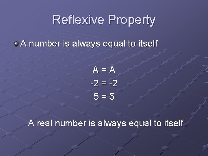 Reflexive Property A number is always equal to itself A=A -2 = -2 5=5
