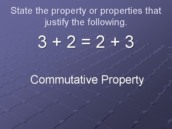 State the property or properties that justify the following. 3+2=2+3 Commutative Property 