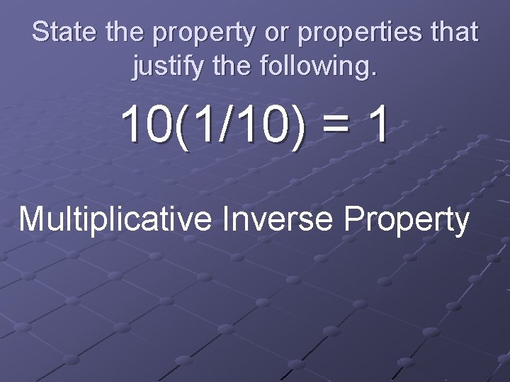 State the property or properties that justify the following. 10(1/10) = 1 Multiplicative Inverse