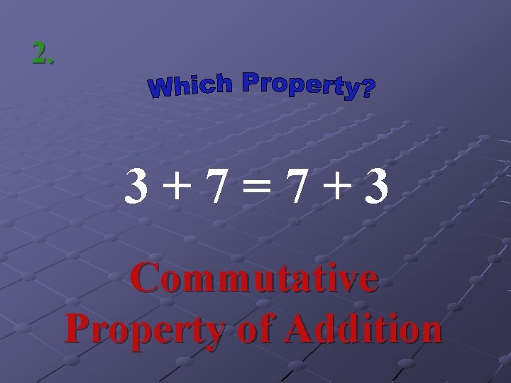 2. 3+7=7+3 Commutative Property of Addition 
