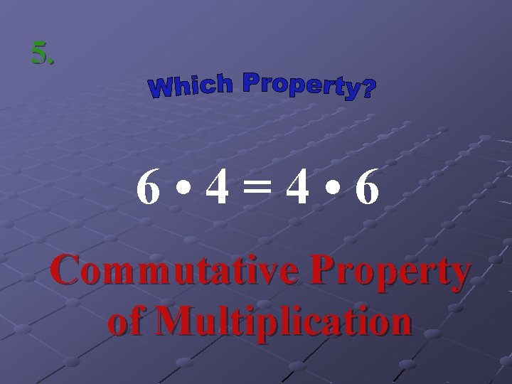5. 6 • 4=4 • 6 Commutative Property of Multiplication 