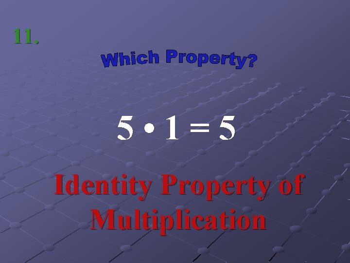 11. 5 • 1=5 Identity Property of Multiplication 