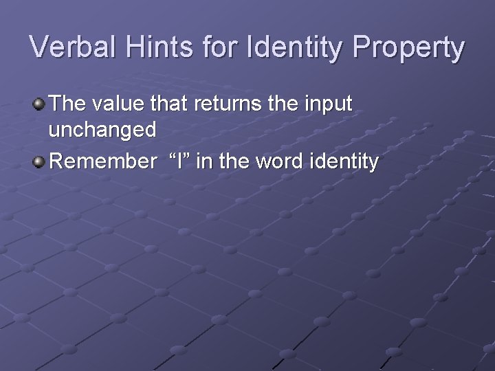 Verbal Hints for Identity Property The value that returns the input unchanged Remember “I”