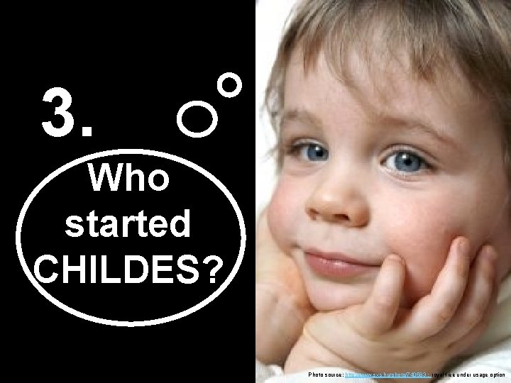 3. Who started CHILDES? Photo source: http: //www. sxc. hu/photo/740583 ; royal free under