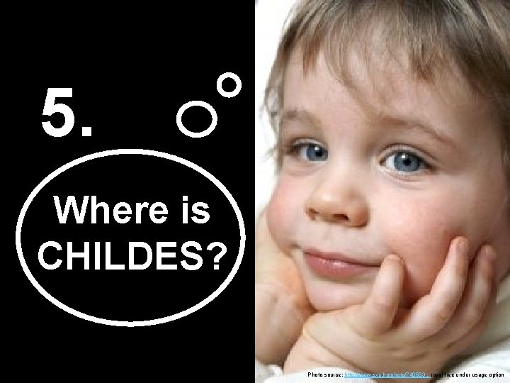 5. Where is CHILDES? Photo source: http: //www. sxc. hu/photo/740583 ; royal free under