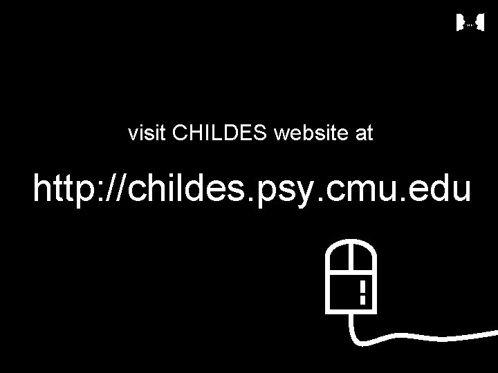 visit CHILDES website at http: //childes. psy. cmu. edu 