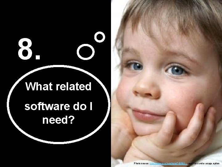 8. What related software do I need? Photo source: http: //www. sxc. hu/photo/740583 ;